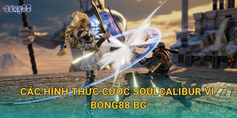 Các hình thức cược Soulcalibur VI Bong88 bg